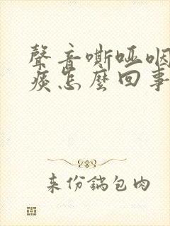 声音嘶哑咽喉有痰怎么回事