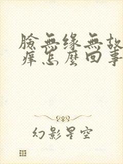 脸无缘无故红肿痒怎么回事封面