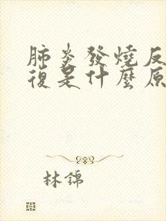 肺炎发烧反反复复是什么原因