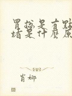 胃总是有点感觉堵是什么原因