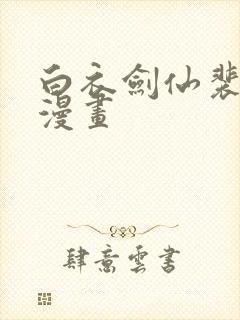 白衣剑仙裴语涵漫画