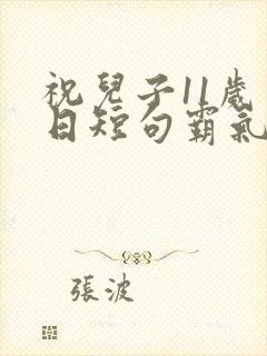 祝儿子11岁生日短句霸气