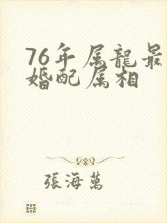 76年属龙最佳婚配属相
