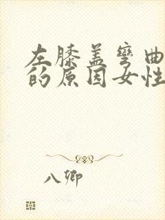 左膝盖弯曲疼痛的原因女性