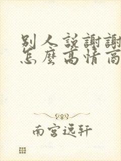 别人说谢谢款待怎么高情商回复