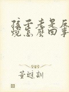 孩子老是反复低烧怎么回事