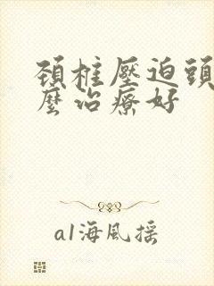 颈椎压迫头晕怎么治疗好封面