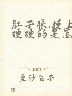 肚子胀,摸上去硬硬的是怎么回事