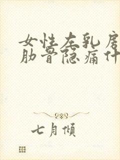 女性左乳房下方肋骨隐痛什么原因