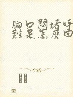 胸口闷堵呼吸困难是怎么回事