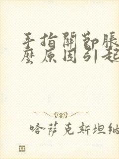 手指关节胀痛什么原因引起的