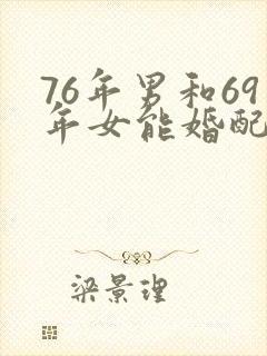76年男和69年女能婚配吗