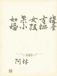 如果女方提出离婚小孩抚养权归谁