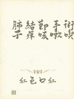 肺结节手术后嗓子痒咳嗽吃什么药