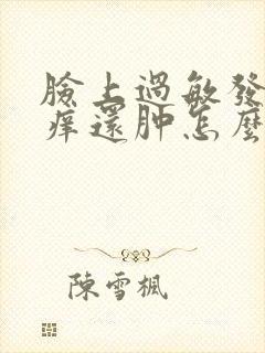 脸上过敏发红发痒还肿怎么快速消除