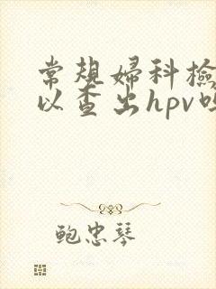 常规妇科检查可以查出hpv吗