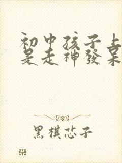 初中孩子上课老是走神发呆是什么原因?