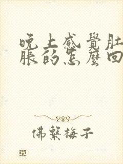 晚上感觉肚子胀胀的怎么回事