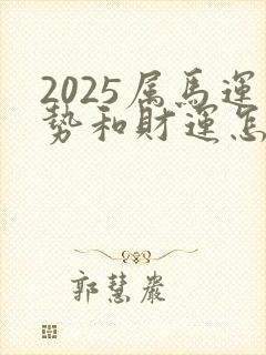 2025属马运势和财运怎么样呢