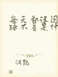 每天都很困但是睡不着是什么原因