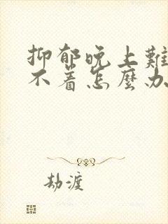 抑郁晚上难受睡不着怎么办