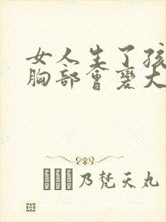 女人生了孩子后胸部会变大吗封面