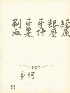 刷牙牙龈经常出血是什么原因