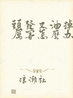 头发又油掉的又厉害怎么办