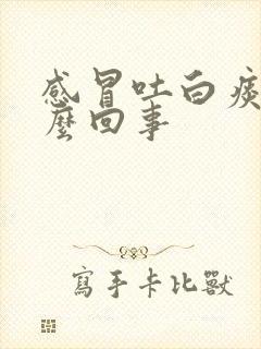 感冒吐白痰是怎么回事