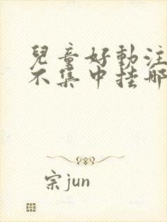 儿童好动注意力不集中挂哪一科