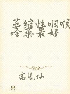 萎缩性咽喉炎吃啥药最好