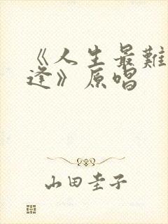 《人生最难是重逢》原唱