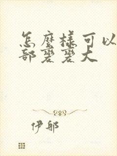 怎么样可以让胸部变变大