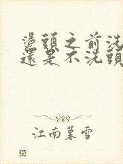 烫头之前洗头好还是不洗头好?