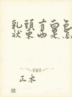 乳头有白色颗粒状东西是怎么回事