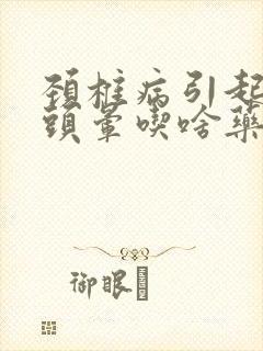 颈椎病引起头疼头晕吃啥药