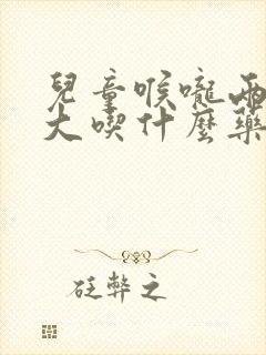 儿童喉咙两侧肿大吃什么药