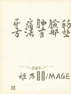 牙痛肿脸的消肿方法有哪些