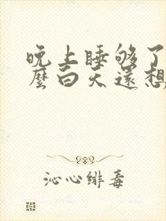 晚上睡够了为什么白天还想睡