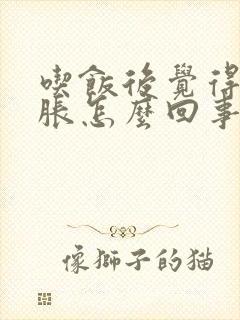 吃饭后觉得肚子胀怎么回事