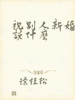 祝别人新婚快乐说什么