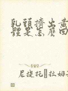 乳头挤出黄色液体是怎么回事?封面