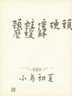 颈椎僵硬头疼怎么缓解