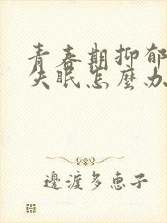 青春期抑郁焦虑失眠怎么办