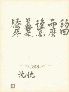 膝盖后面的腿弯疼是怎么回事