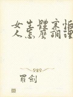 女生体寒怕冷的人怎么调理