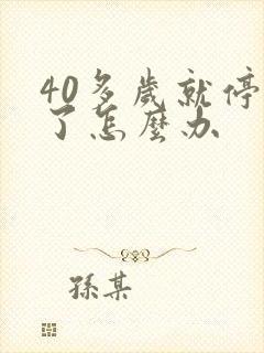 40多岁就停经了怎么办