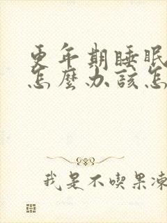 更年期睡眠不好怎么办该怎么