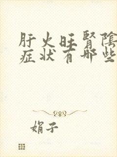 肝火旺肾阴虚的症状有哪些