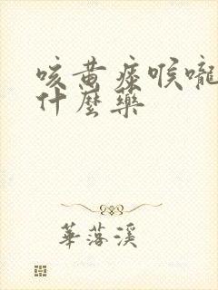 咳黄痰喉咙痛吃什么药